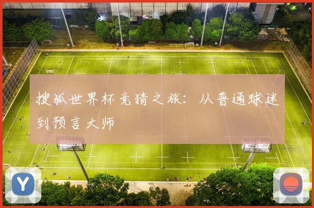 搜狐世界杯竞猜之旅：从普通球迷到预言大师