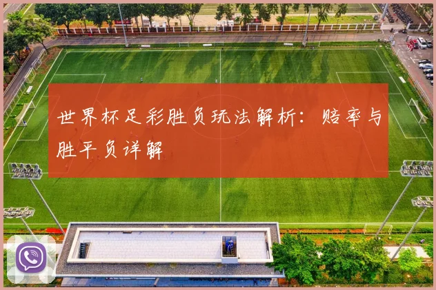 世界杯足彩胜负玩法解析：赔率与胜平负详解
