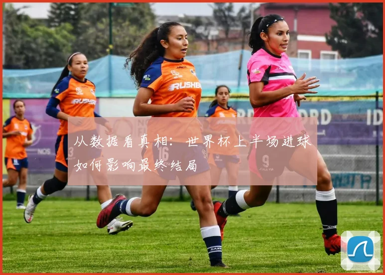 从数据看真相：世界杯上半场进球如何影响最终结局