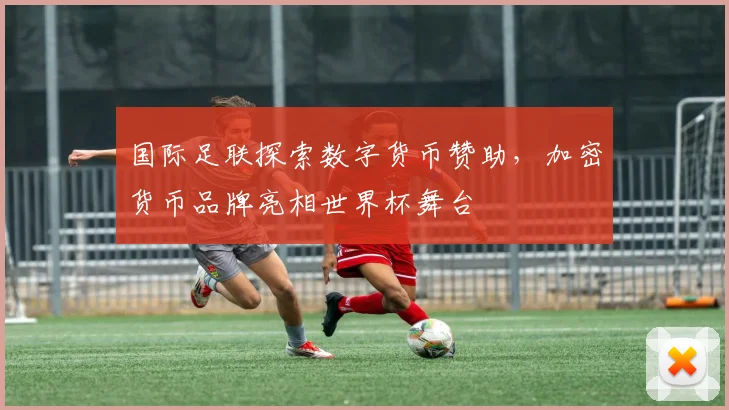 国际足联探索数字货币赞助，加密货币品牌亮相世界杯舞台