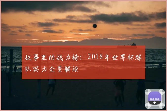 故事里的战力榜：2018年世界杯球队实力全景解读