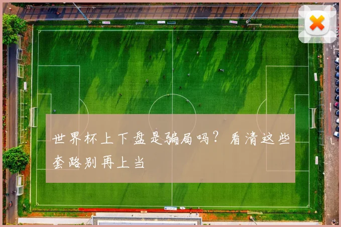 世界杯上下盘是骗局吗?看清这些套路别再上当