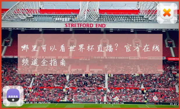 哪里可以看世界杯直播?官方在线频道全指南