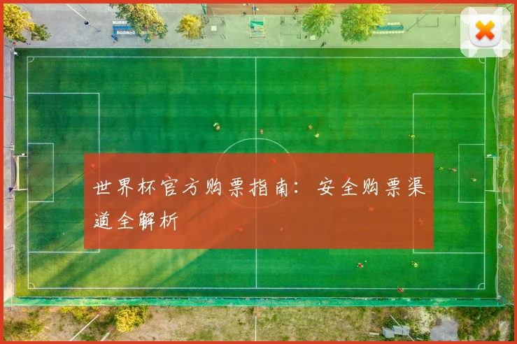 世界杯官方购票指南：安全购票渠道全解析