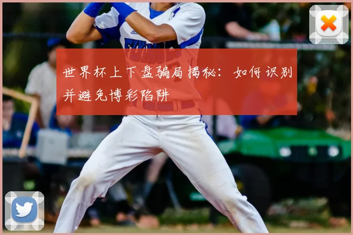 世界杯上下盘骗局揭秘：如何识别并避免博彩陷阱
