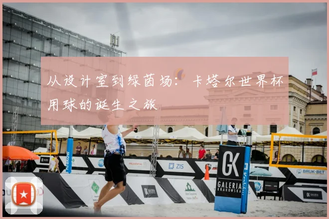 从设计室到绿茵场：卡塔尔世界杯用球的诞生之旅