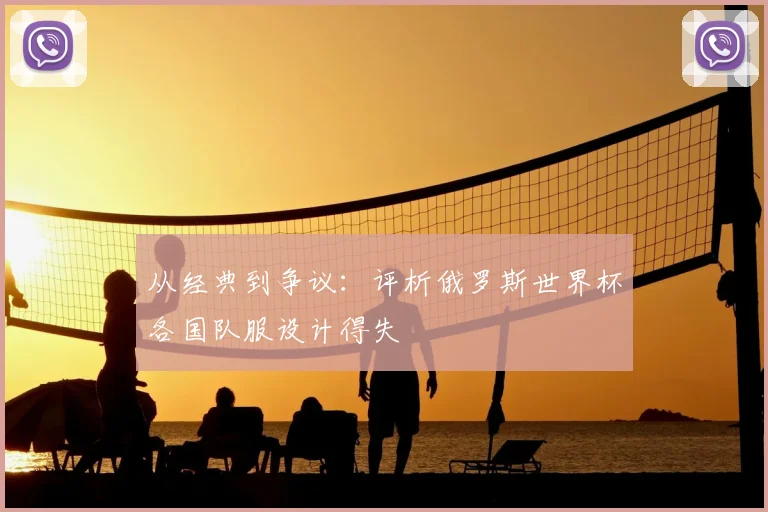 从经典到争议:评析俄罗斯世界杯各国队服设计得失