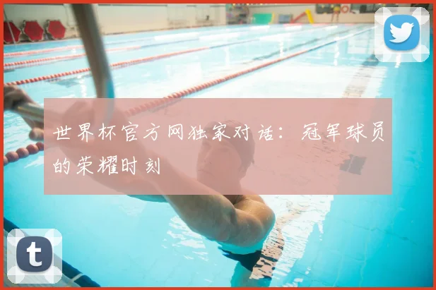 世界杯官方网独家对话：冠军球员的荣耀时刻