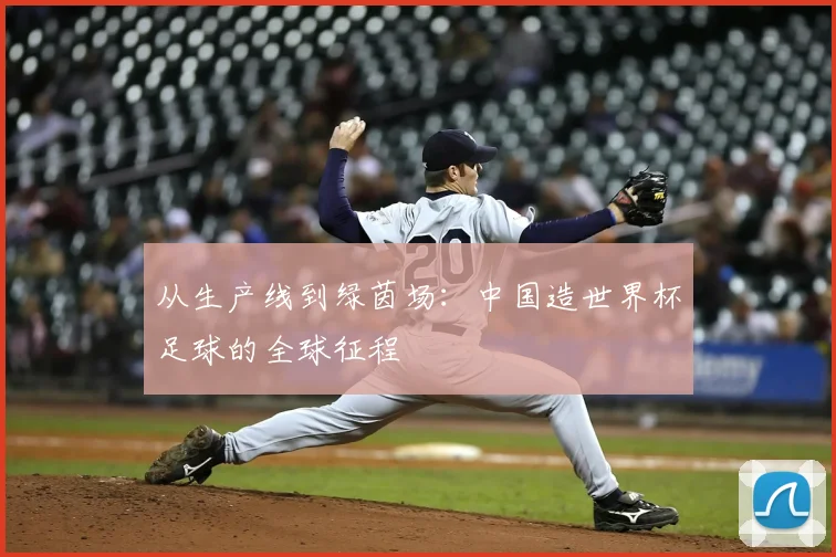 从生产线到绿茵场：中国造世界杯足球的全球征程