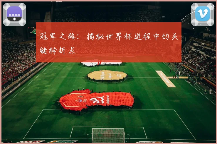 冠军之路:揭秘世界杯进程中的关键转折点