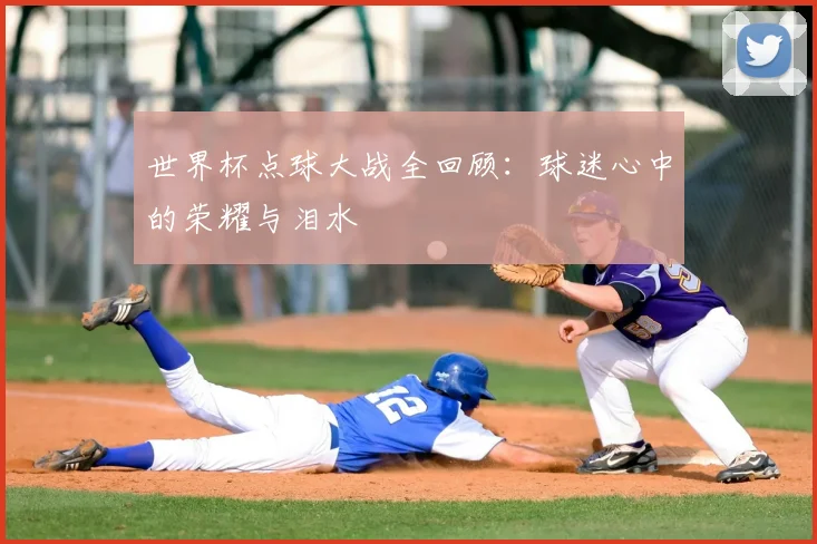 世界杯点球大战全回顾：球迷心中的荣耀与泪水