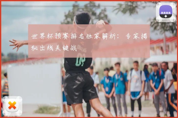 世界杯预赛排名独家解析：专家揭秘出线关键战