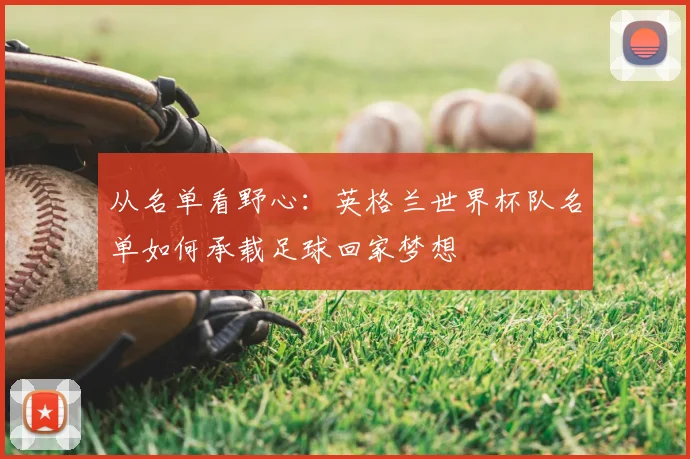 从名单看野心：英格兰世界杯队名单如何承载足球回家梦想