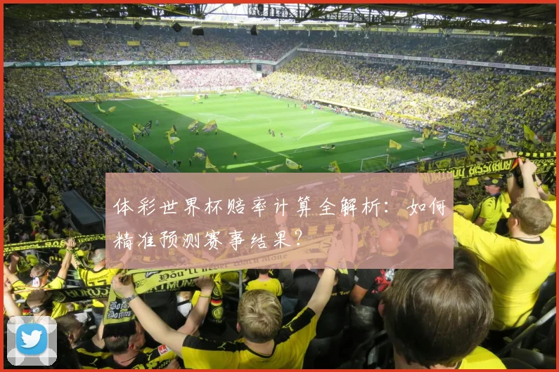 体彩世界杯赔率计算全解析：如何精准预测赛事结果？