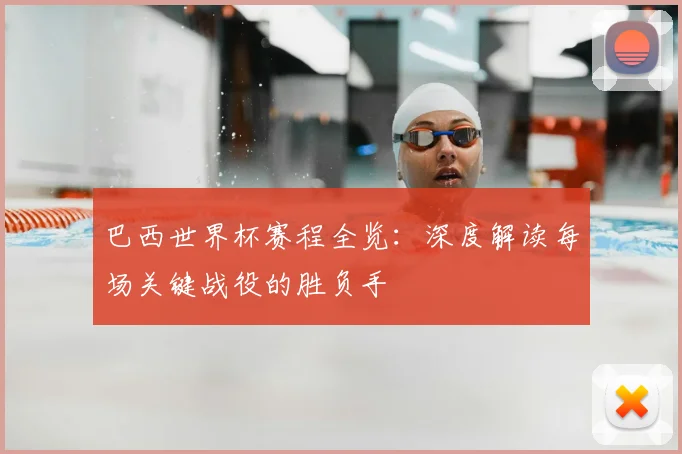 巴西世界杯赛程全览：深度解读每场关键战役的胜负手