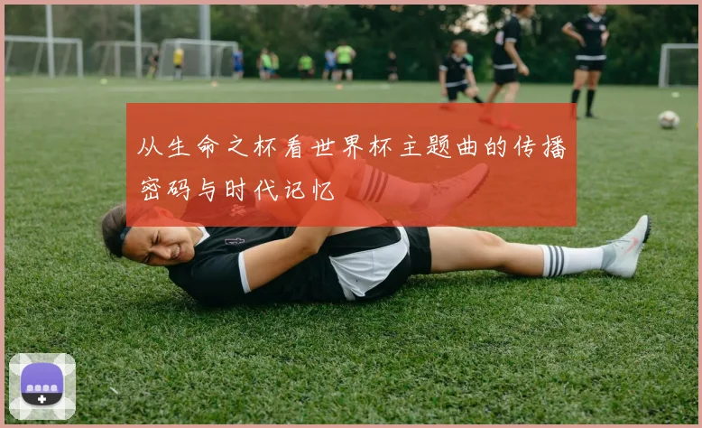 从生命之杯看世界杯主题曲的传播密码与时代记忆