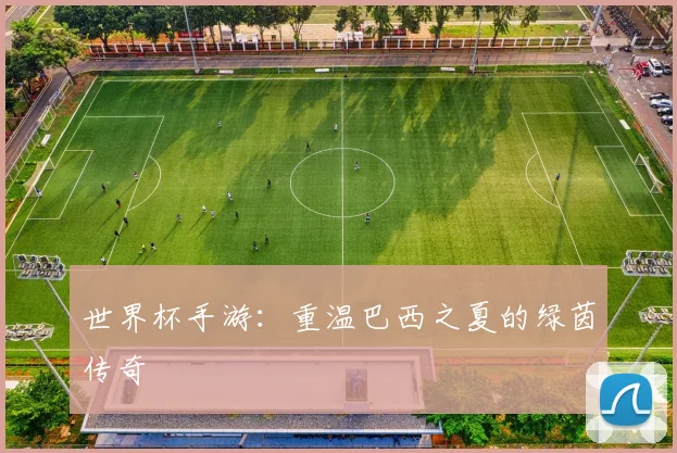 世界杯手游：重温巴西之夏的绿茵传奇