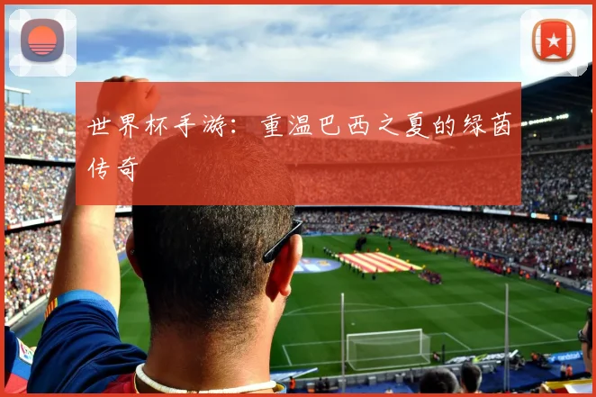 世界杯手游:重温巴西之夏的绿茵传奇