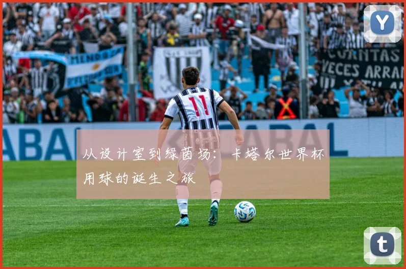 从设计室到绿茵场:卡塔尔世界杯用球的诞生之旅