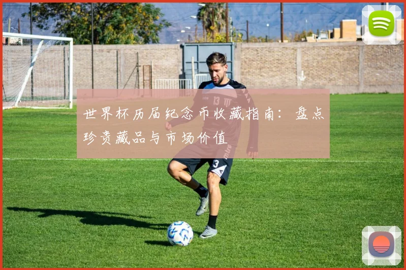 世界杯历届纪念币收藏指南:盘点珍贵藏品与市场价值