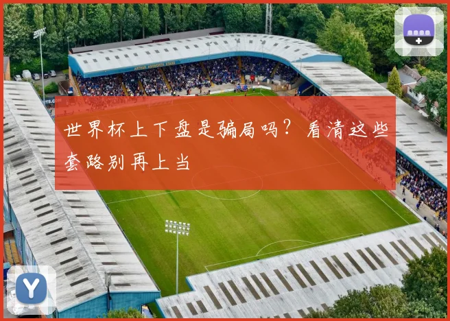 世界杯上下盘是骗局吗?看清这些套路别再上当